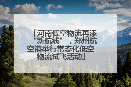 河南低空物流再添“新航线”，郑州航空港举行常态化低空物流试飞活动