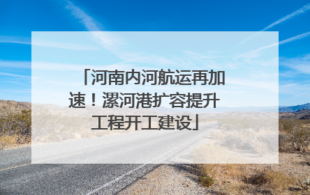 河南内河航运再加速！漯河港扩容提升工程开工建设