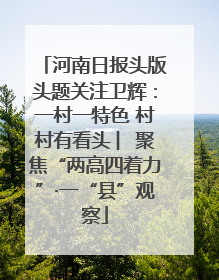 河南日报头版头题关注卫辉：一村一特色 村村有看头 ︳聚焦“两高四着力”·一“县”观察