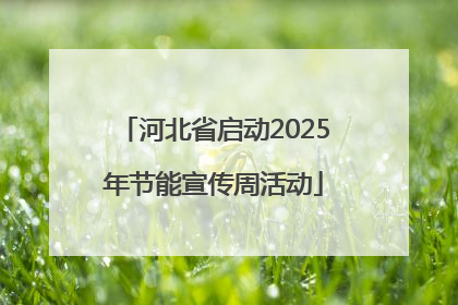 河北省启动2025年节能宣传周活动