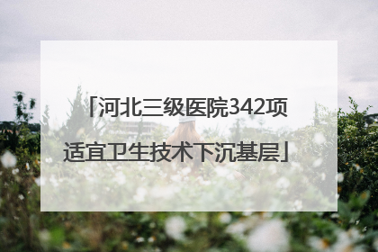 河北三级医院342项适宜卫生技术下沉基层