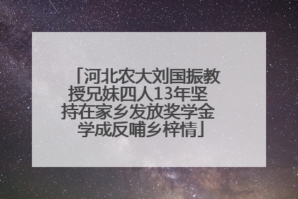 河北农大刘国振教授兄妹四人13年坚持在家乡发放奖学金 学成反哺乡梓情