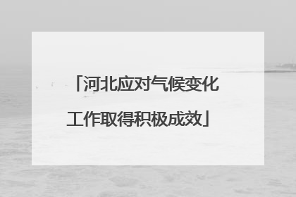 河北应对气候变化工作取得积极成效