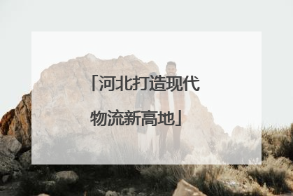 河北打造现代物流新高地
