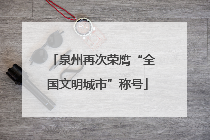 泉州再次荣膺“全国文明城市”称号