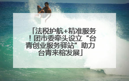 法税护航+精准服务！团市委牵头设立“台青创业服务驿站”助力台青来榕发展