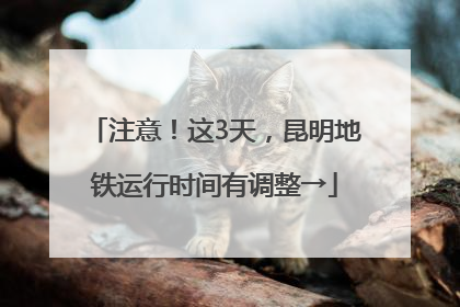 注意！这3天，昆明地铁运行时间有调整→