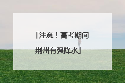 注意！高考期间荆州有强降水