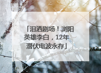 泪洒剧场！浏阳英雄李白，12年潜伏电波永存
