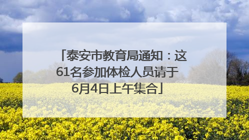 泰安市教育局通知：这61名参加体检人员请于6月4日上午集合