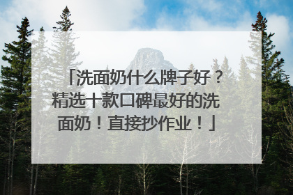 洗面奶什么牌子好？精选十款口碑最好的洗面奶！直接抄作业！