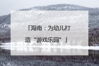 海南：为幼儿打造“游戏乐园”