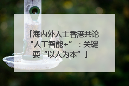 海内外人士香港共论“人工智能+”：关键要“以人为本”
