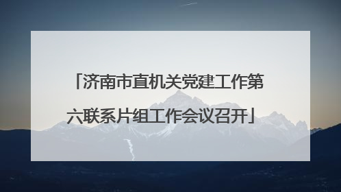 济南市直机关党建工作第六联系片组工作会议召开
