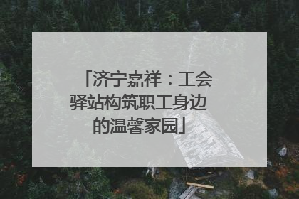 济宁嘉祥：工会驿站构筑职工身边的温馨家园