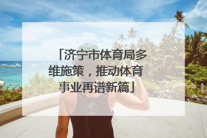 济宁市体育局多维施策，推动体育事业再谱新篇