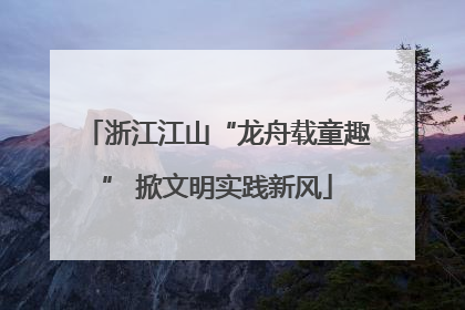 浙江江山“龙舟载童趣” 掀文明实践新风