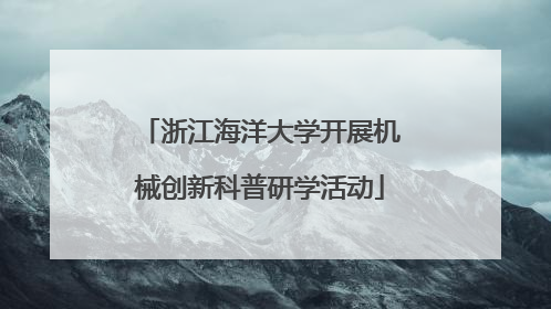浙江海洋大学开展机械创新科普研学活动