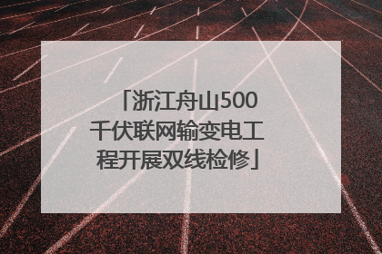 浙江舟山500千伏联网输变电工程开展双线检修
