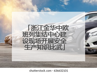 浙江金华中欧班列集结中心建设现场开展安全生产知识比武