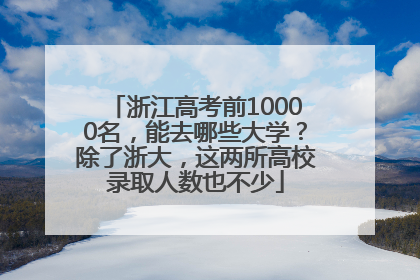 浙江高考前10000名，能去哪些大学？除了浙大，这两所高校录取人数也不少