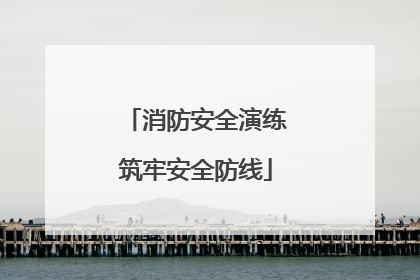 消防安全演练筑牢安全防线