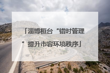 淄博桓台“错时管理”提升市容环境秩序