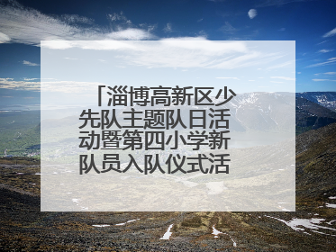淄博高新区少先队主题队日活动暨第四小学新队员入队仪式活动圆满举行