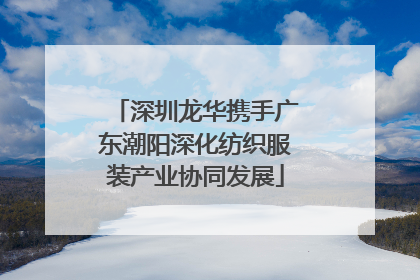 深圳龙华携手广东潮阳深化纺织服装产业协同发展