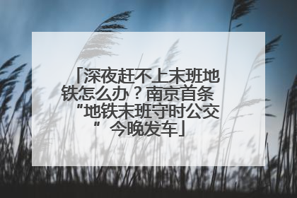 深夜赶不上末班地铁怎么办？南京首条“地铁末班守时公交”今晚发车