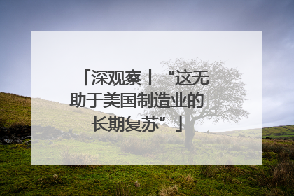 深观察丨“这无助于美国制造业的长期复苏”