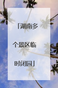 湖南多个景区临时闭园