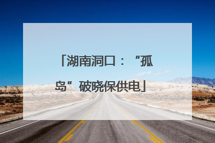 湖南洞口：“孤岛”破晓保供电