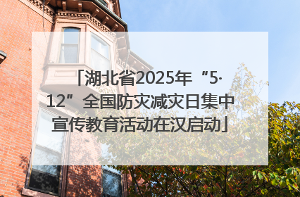 湖北省2025年“5·12”全国防灾减灾日集中宣传教育活动在汉启动
