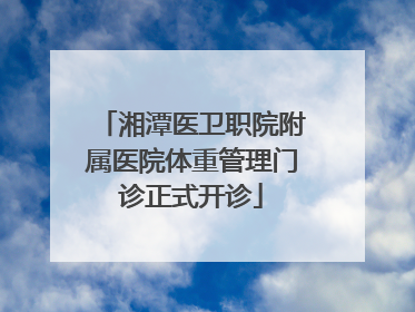 湘潭医卫职院附属医院体重管理门诊正式开诊