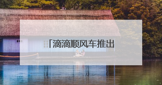 滴滴顺风车推出在线安全员 开启行程智能守护