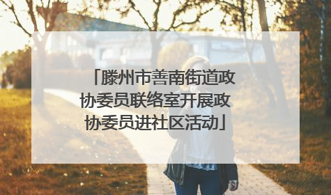 滕州市善南街道政协委员联络室开展政协委员进社区活动