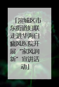 滨城区市东街道妇联走进华海白癜风医院开展“家风润新”宣讲活动