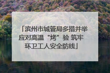 滨州市城管局多措并举应对高温“烤”验 筑牢环卫工人安全防线