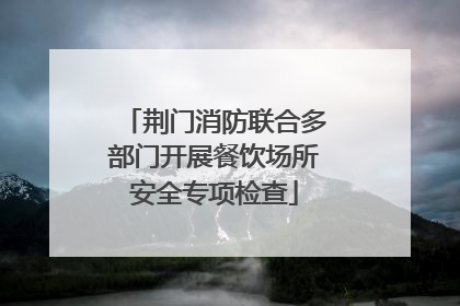 荆门消防联合多部门开展餐饮场所安全专项检查