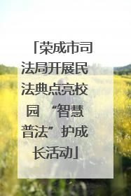 荣成市司法局开展民法典点亮校园 “智慧普法”护成长活动