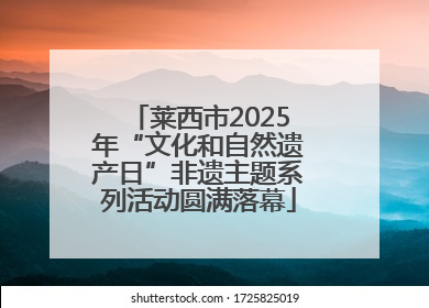 莱西市2025年“文化和自然遗产日”非遗主题系列活动圆满落幕