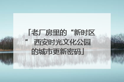 老厂房里的“新时区” 西安时光文化公园的城市更新密码