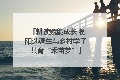 耕读赋能成长 衡阳选调生与乡村学子共育“禾苗梦”