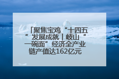 聚焦宝鸡“十四五”发展成就丨岐山“一碗面”经济全产业链产值达162亿元 入选全国典型县