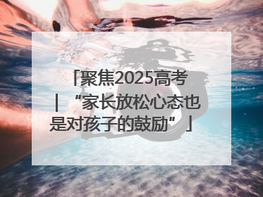 聚焦2025高考｜“家长放松心态也是对孩子的鼓励”