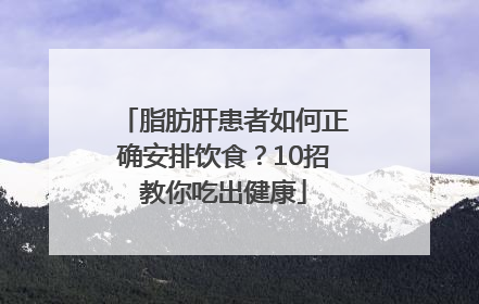 脂肪肝患者如何正确安排饮食?10招教你吃出健康