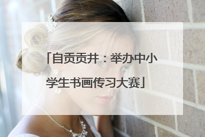 自贡贡井：举办中小学生书画传习大赛