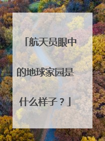 航天员眼中的地球家园是什么样子？