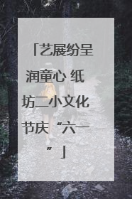 艺展纷呈润童心 纸坊二小文化节庆“六一”